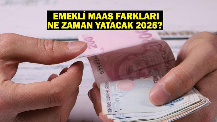 EMEKLİ MAAŞ FARKLARI NE ZAMAN YATACAK 2025?